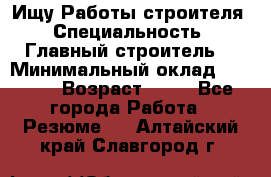 Ищу Работы строителя › Специальность ­ Главный строитель  › Минимальный оклад ­ 5 000 › Возраст ­ 30 - Все города Работа » Резюме   . Алтайский край,Славгород г.